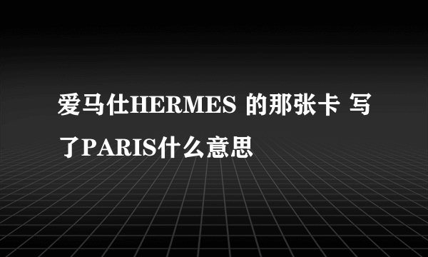 爱马仕HERMES 的那张卡 写了PARIS什么意思