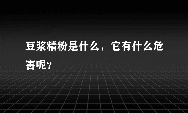 豆浆精粉是什么，它有什么危害呢？