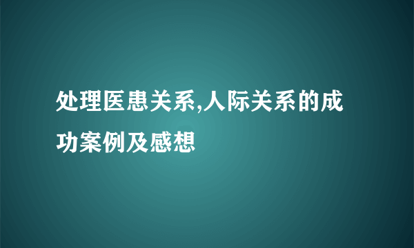 处理医患关系,人际关系的成功案例及感想