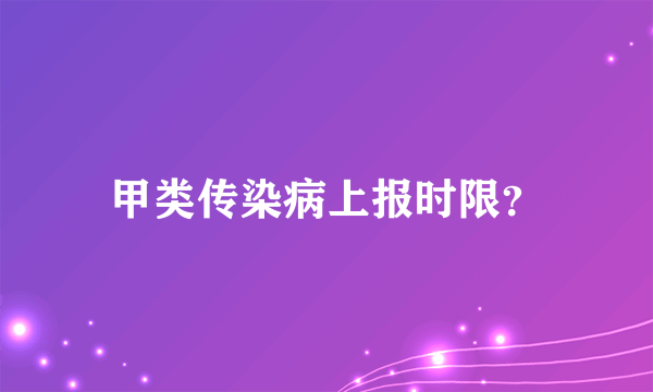 甲类传染病上报时限？