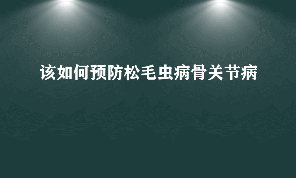 该如何预防松毛虫病骨关节病