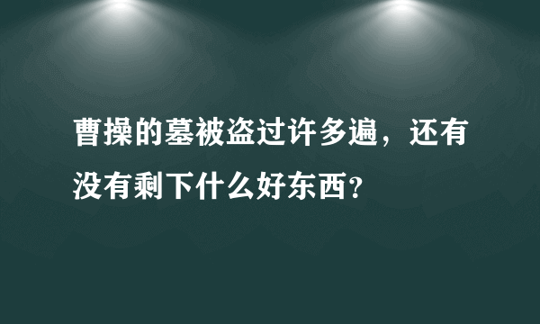 曹操的墓被盗过许多遍，还有没有剩下什么好东西？