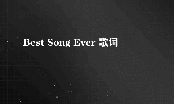 Best Song Ever 歌词