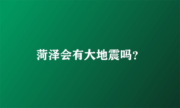 菏泽会有大地震吗？