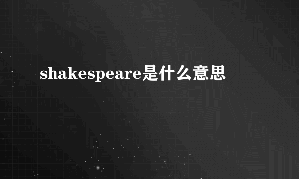 shakespeare是什么意思