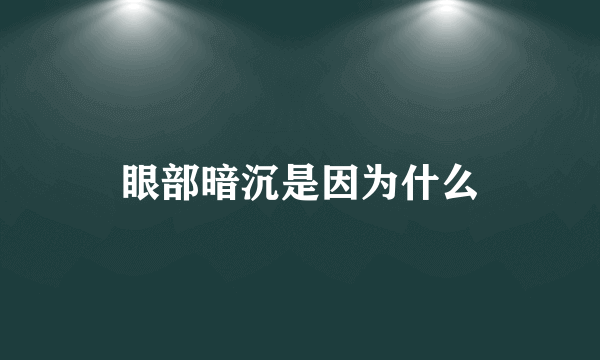 眼部暗沉是因为什么