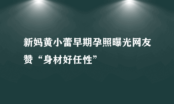 新妈黄小蕾早期孕照曝光网友赞“身材好任性”