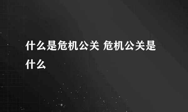 什么是危机公关 危机公关是什么