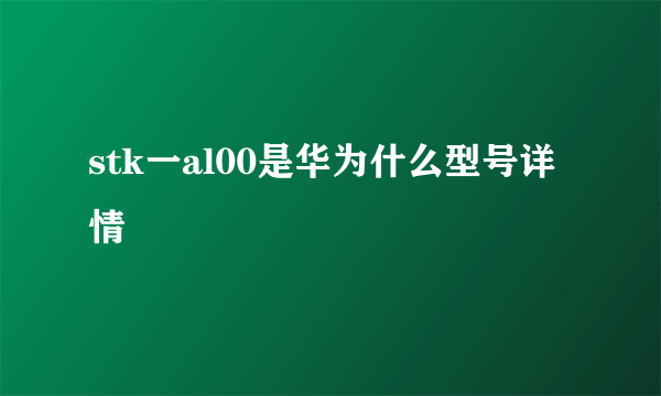 stk一al00是华为什么型号详情