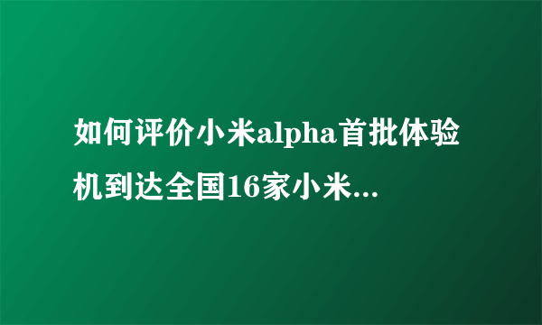 如何评价小米alpha首批体验机到达全国16家小米之家，只能看不能摸，对此你怎么看？