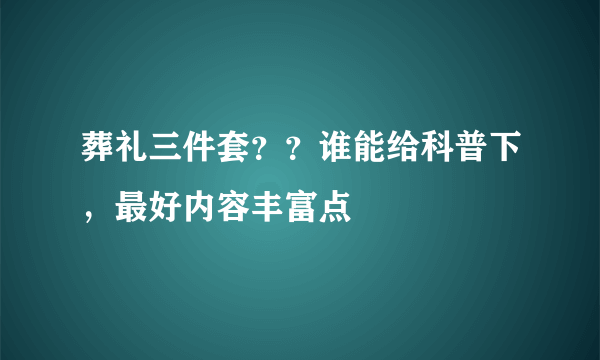 葬礼三件套？？谁能给科普下，最好内容丰富点