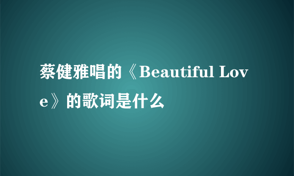 蔡健雅唱的《Beautiful Love》的歌词是什么