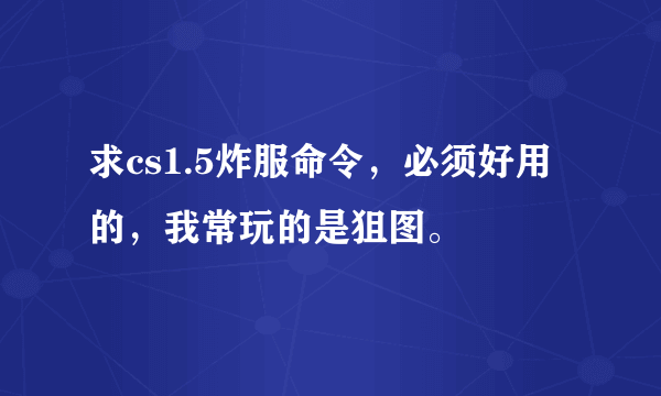 求cs1.5炸服命令，必须好用的，我常玩的是狙图。