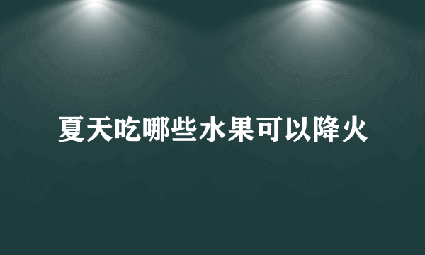 夏天吃哪些水果可以降火