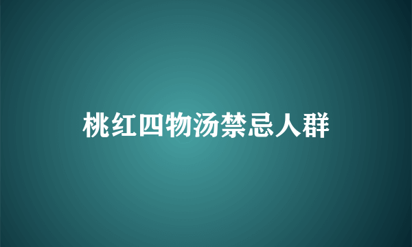 桃红四物汤禁忌人群