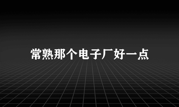 常熟那个电子厂好一点