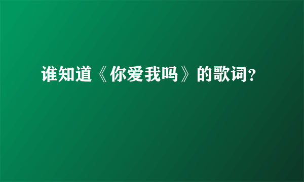 谁知道《你爱我吗》的歌词？