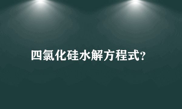 四氯化硅水解方程式？