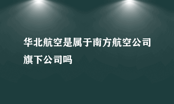 华北航空是属于南方航空公司旗下公司吗