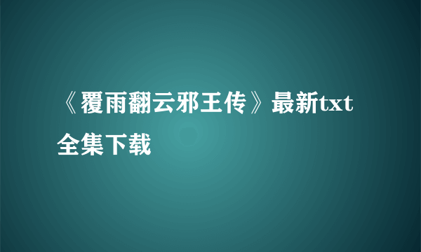 《覆雨翻云邪王传》最新txt全集下载