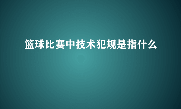 篮球比赛中技术犯规是指什么