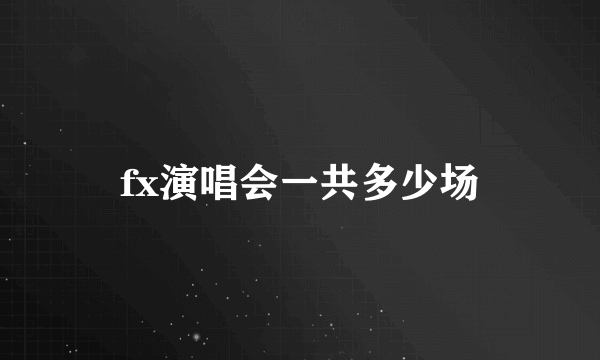 fx演唱会一共多少场