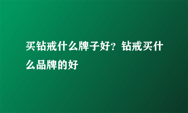 买钻戒什么牌子好？钻戒买什么品牌的好