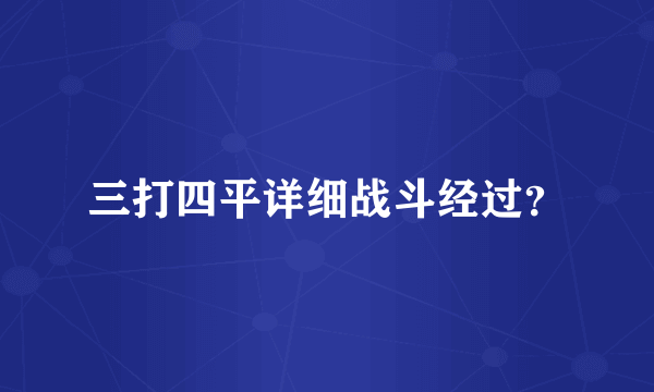 三打四平详细战斗经过？