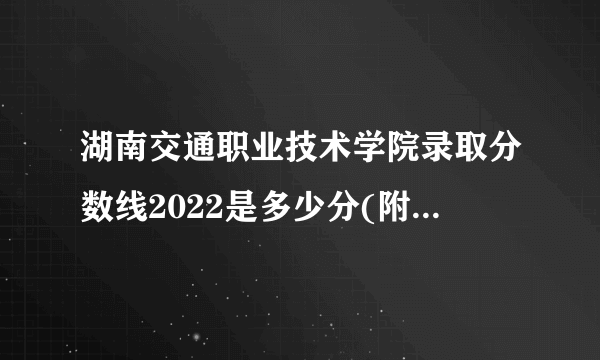 湖南交通职业技术学院录取分数线2022是多少分(附历年录取分数线)