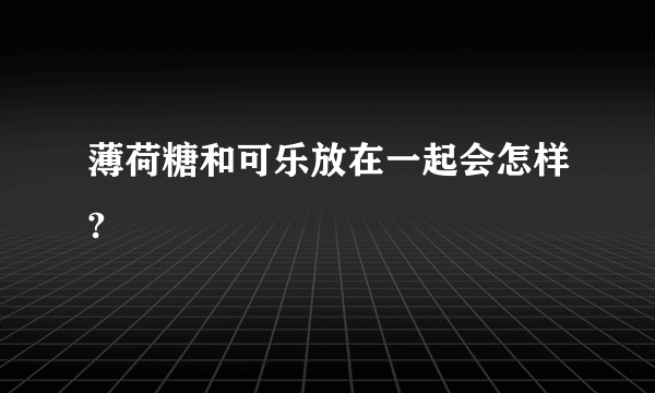 薄荷糖和可乐放在一起会怎样?