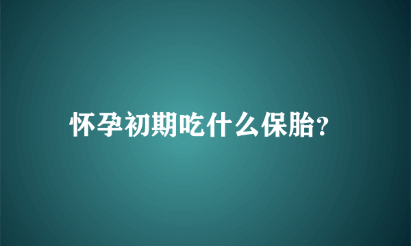 怀孕初期吃什么保胎？