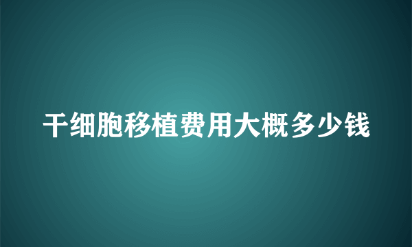 干细胞移植费用大概多少钱