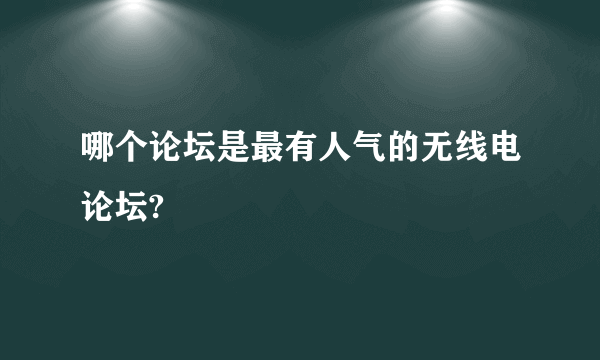 哪个论坛是最有人气的无线电论坛?