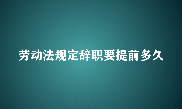 劳动法规定辞职要提前多久