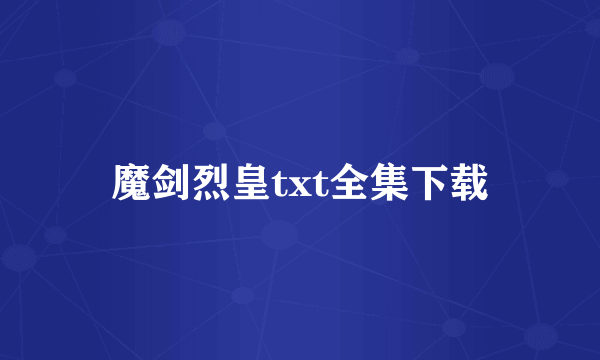 魔剑烈皇txt全集下载