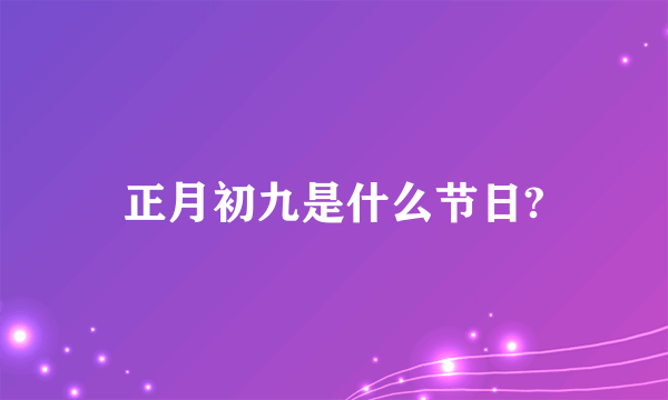 正月初九是什么节日?