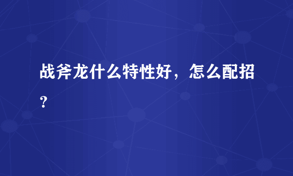 战斧龙什么特性好，怎么配招？