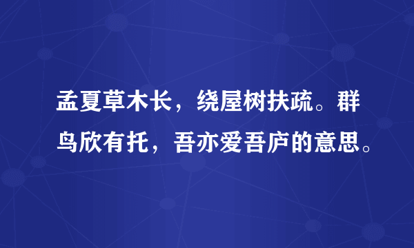 孟夏草木长，绕屋树扶疏。群鸟欣有托，吾亦爱吾庐的意思。