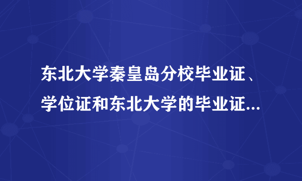 东北大学秦皇岛分校毕业证、学位证和东北大学的毕业证、学位证到底到底到底一样不？