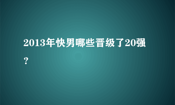 2013年快男哪些晋级了20强？