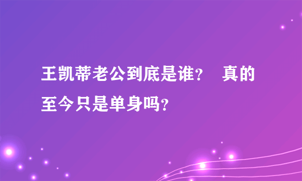 王凯蒂老公到底是谁？  真的至今只是单身吗？