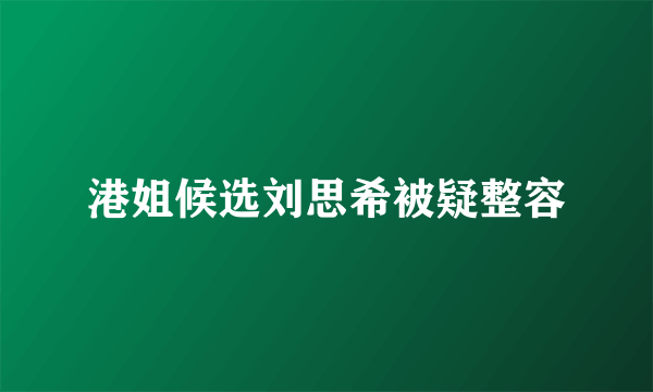 港姐候选刘思希被疑整容