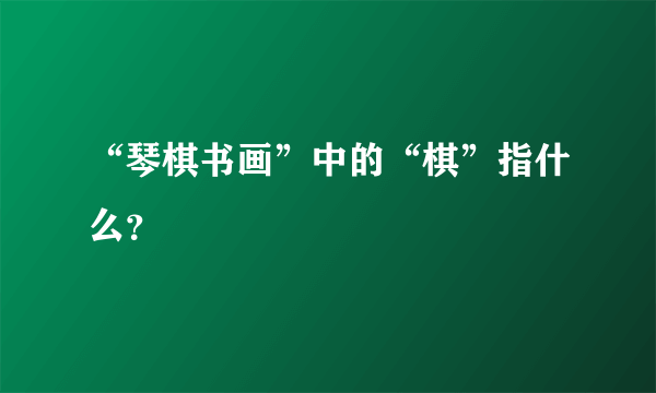 “琴棋书画”中的“棋”指什么？