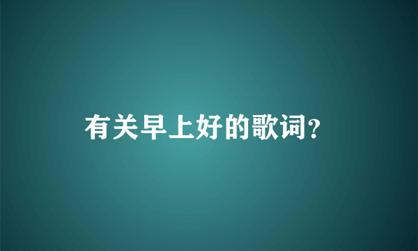 有关早上好的歌词？