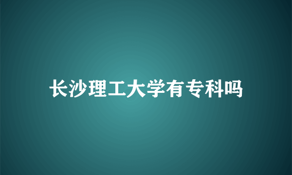 长沙理工大学有专科吗