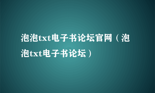 泡泡txt电子书论坛官网（泡泡txt电子书论坛）