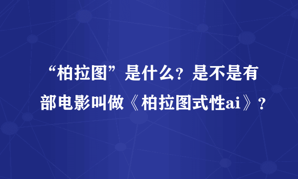 “柏拉图”是什么？是不是有部电影叫做《柏拉图式性ai》？