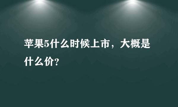 苹果5什么时候上市，大概是什么价？