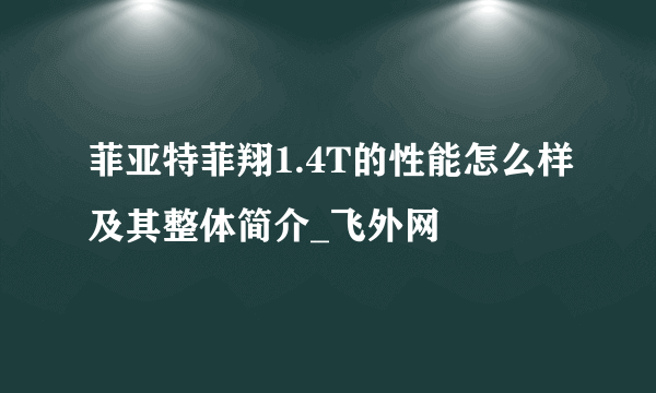 菲亚特菲翔1.4T的性能怎么样及其整体简介_飞外网