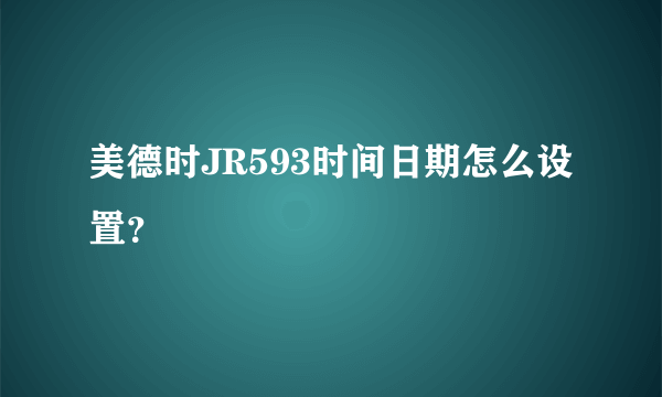 美德时JR593时间日期怎么设置？